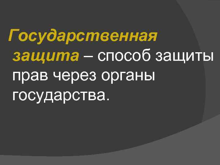 Государственная защита – способ защиты прав через органы государства. 