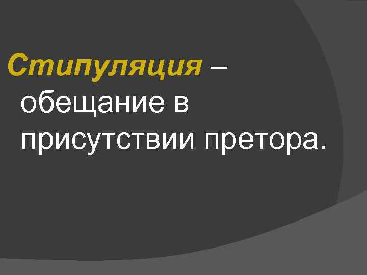 Стипуляция – обещание в присутствии претора. 