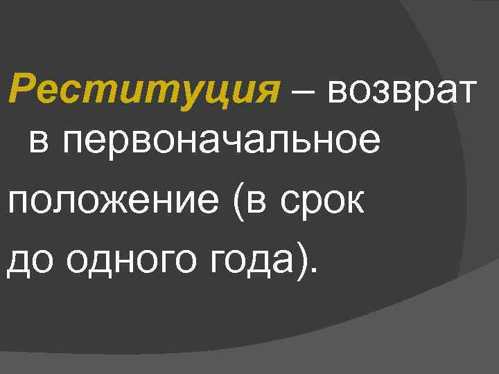 Реституция – возврат в первоначальное положение (в срок до одного года). 