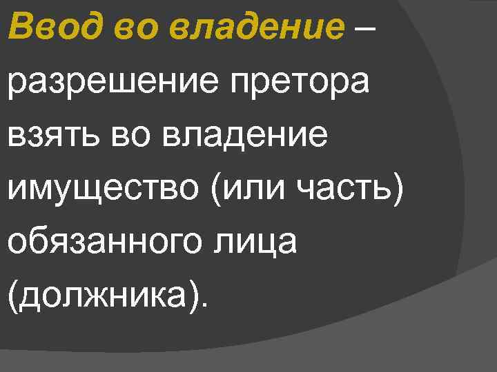 Ввод во владение – разрешение претора взять во владение имущество (или часть) обязанного лица