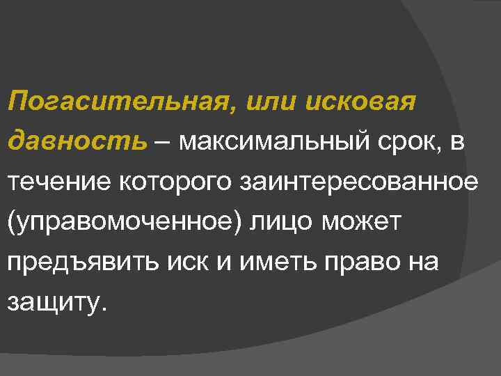 Погасительная, или исковая давность – максимальный срок, в течение которого заинтересованное (управомоченное) лицо может