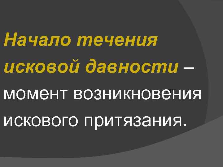 Начало течения исковой давности – момент возникновения искового притязания. 