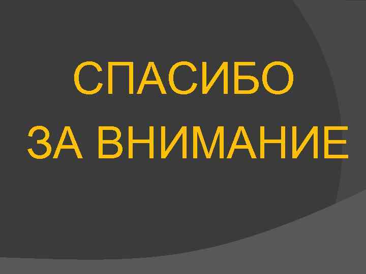 СПАСИБО ЗА ВНИМАНИЕ 