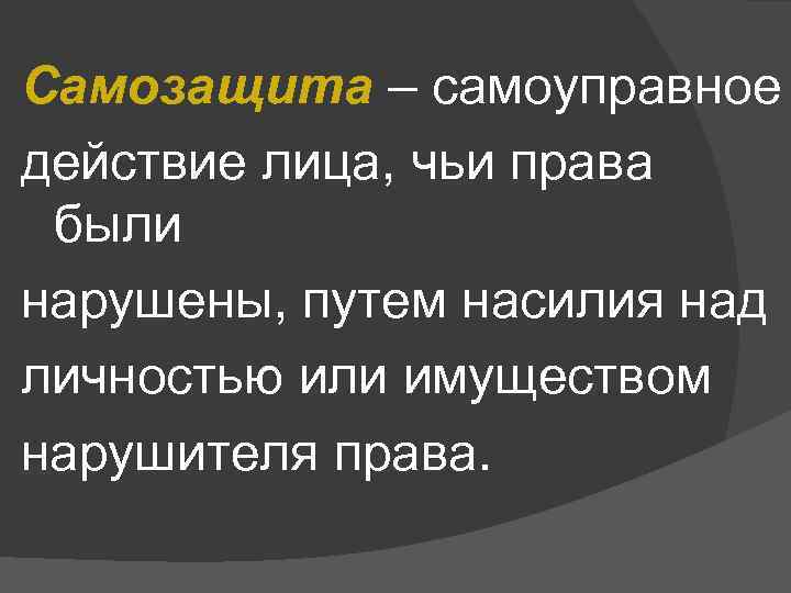 Самозащита – самоуправное действие лица, чьи права были нарушены, путем насилия над личностью или