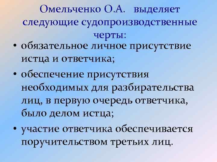 Омельченко О. А. выделяет следующие судопроизводственные черты: • обязательное личное присутствие истца и ответчика;