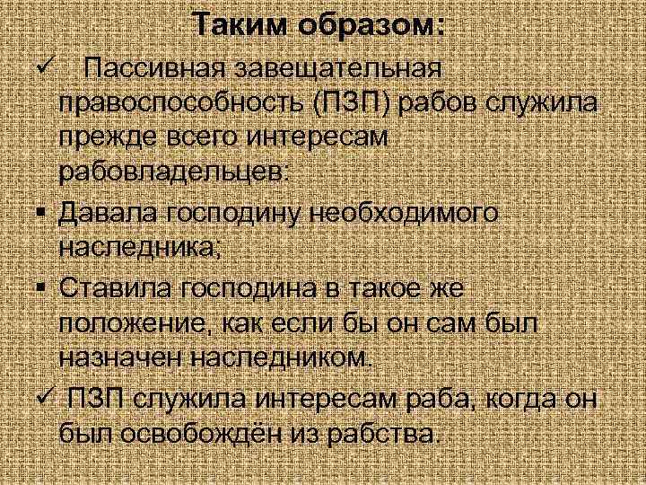 Таким образом: ü Пассивная завещательная правоспособность (ПЗП) рабов служила прежде всего интересам рабовладельцев: §