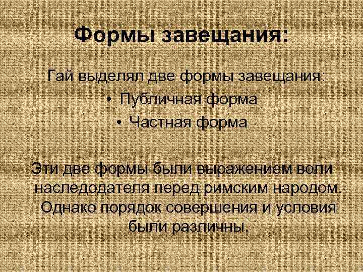 Формы завещания: Гай выделял две формы завещания: • Публичная форма • Частная форма Эти