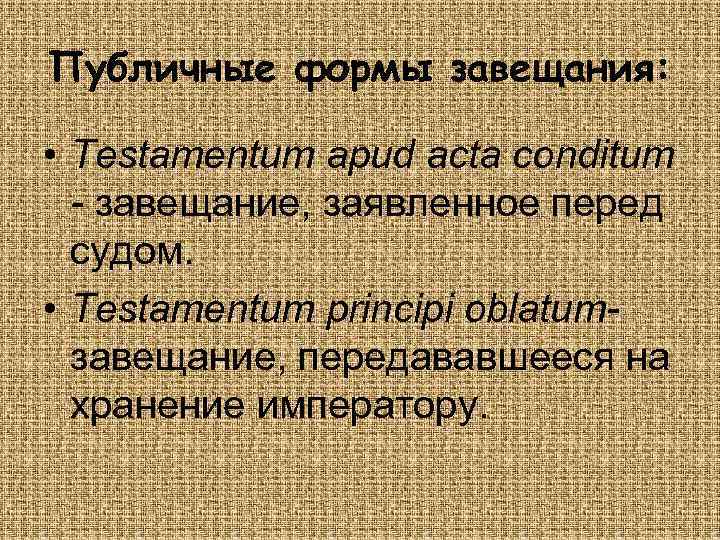 Публичные формы завещания: • Testamentum apud acta conditum - завещание, заявленное перед судом. •