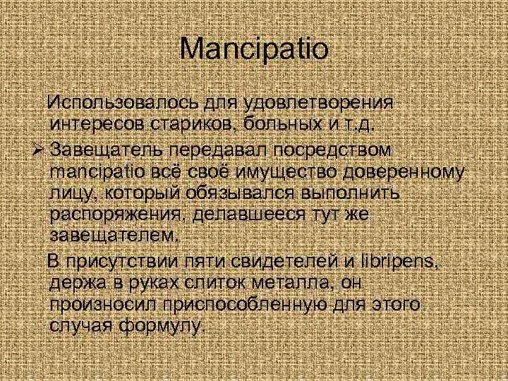 Mancipatio Использовалось для удовлетворения интересов стариков, больных и т. д. Ø Завещатель передавал посредством