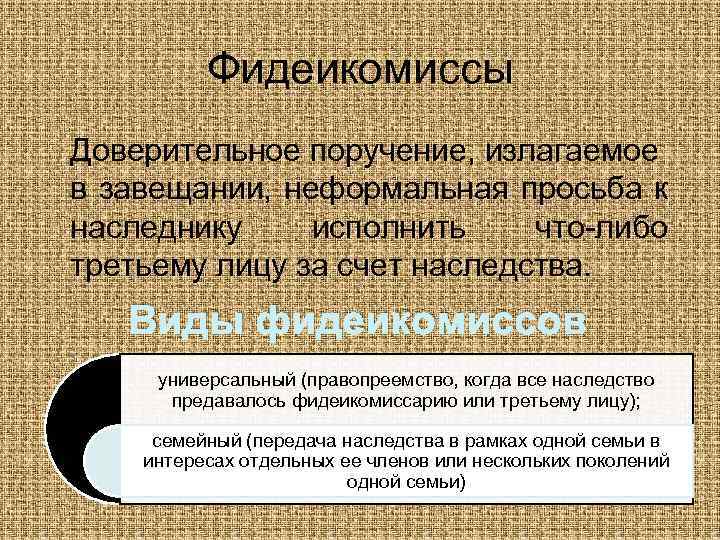 Фидеикомиссы Доверительное поручение, излагаемое в завещании, неформальная просьба к наследнику исполнить что-либо третьему лицу