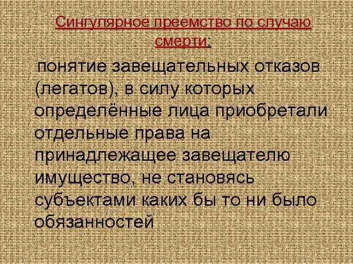 Сингулярное преемство по случаю смерти: понятие завещательных отказов (легатов), в силу которых определённые лица