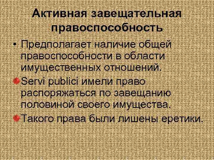 Активная завещательная правоспособность • Предполагает наличие общей правоспособности в области имущественных отношений. Servi publici