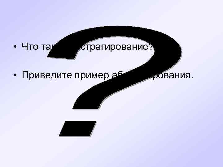  • Что такое абстрагирование? • Приведите пример абстрагирования. 