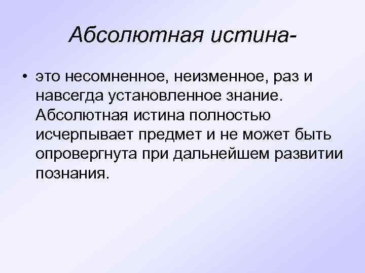 Абсолютная истина • это несомненное, неизменное, раз и навсегда установленное знание. Абсолютная истина полностью
