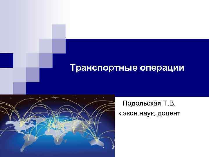 Транспортные операции Подольская Т. В. к. экон. наук, доцент 