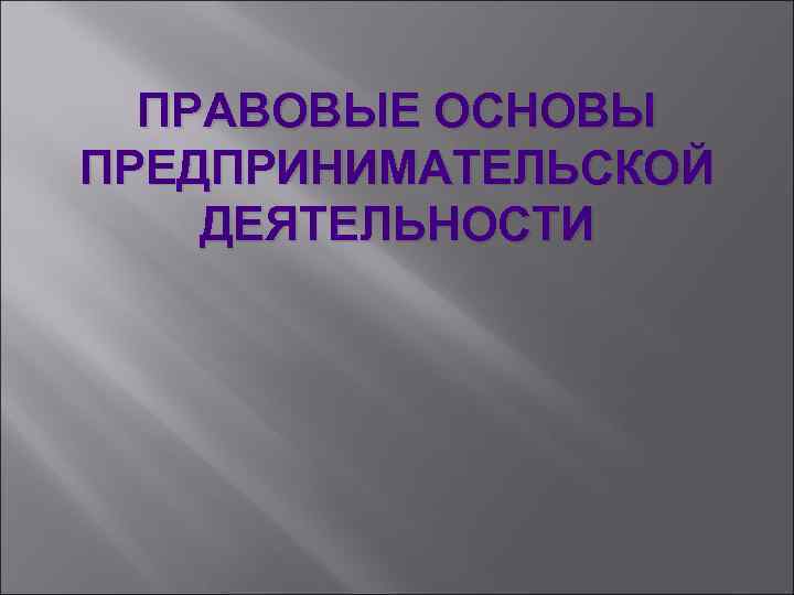 ПРАВОВЫЕ ОСНОВЫ ПРЕДПРИНИМАТЕЛЬСКОЙ ДЕЯТЕЛЬНОСТИ 