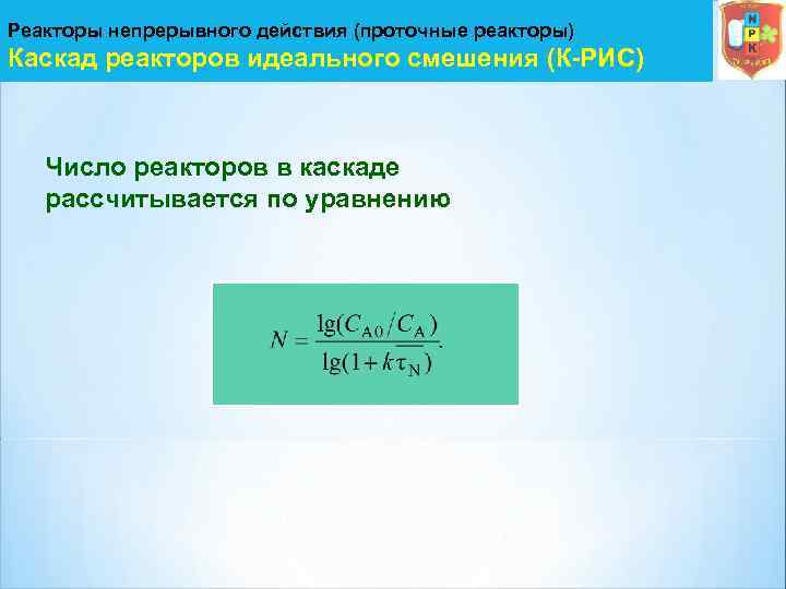 Реакторы непрерывного действия (проточные реакторы) Каскад реакторов идеального смешения (К-РИС) Число реакторов в каскаде