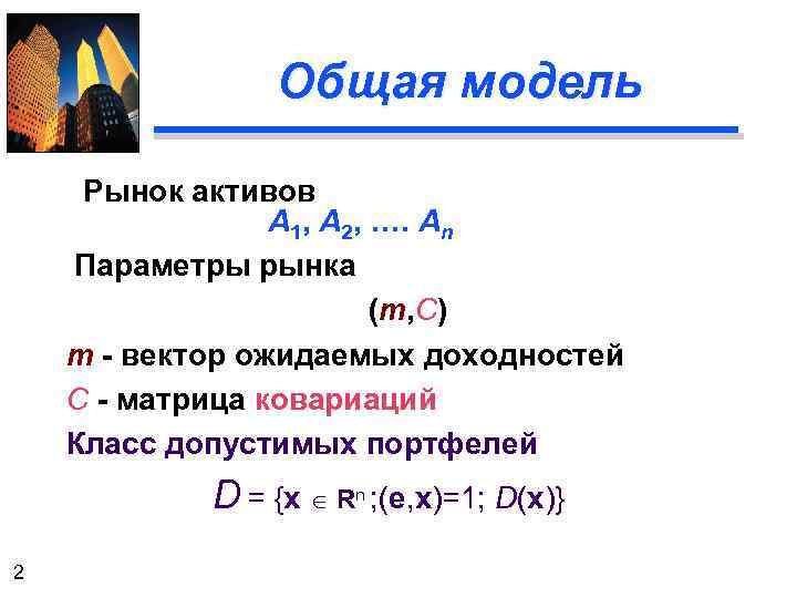 Общая модель Рынок активов А 1, А 2, …. Аn Параметры рынка (m, C)