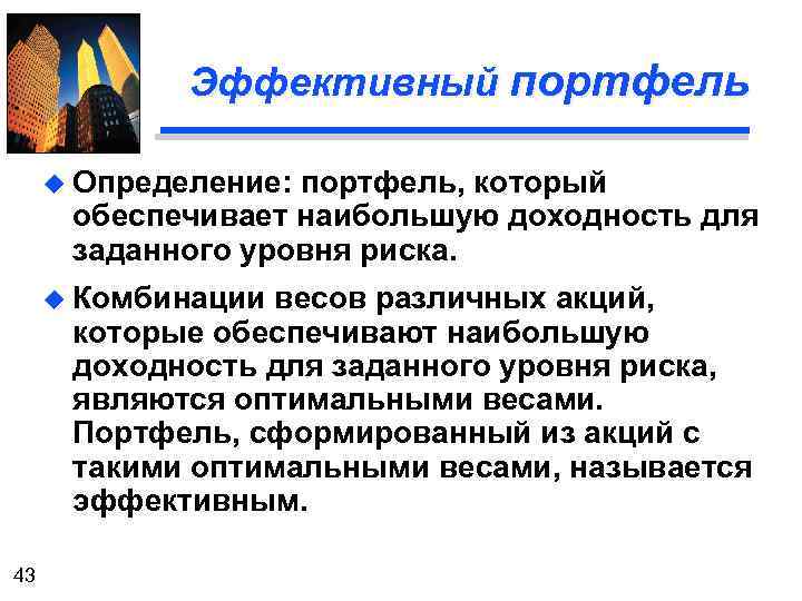Эффективный портфель u Определение: портфель, который обеспечивает наибольшую доходность для заданного уровня риска. u