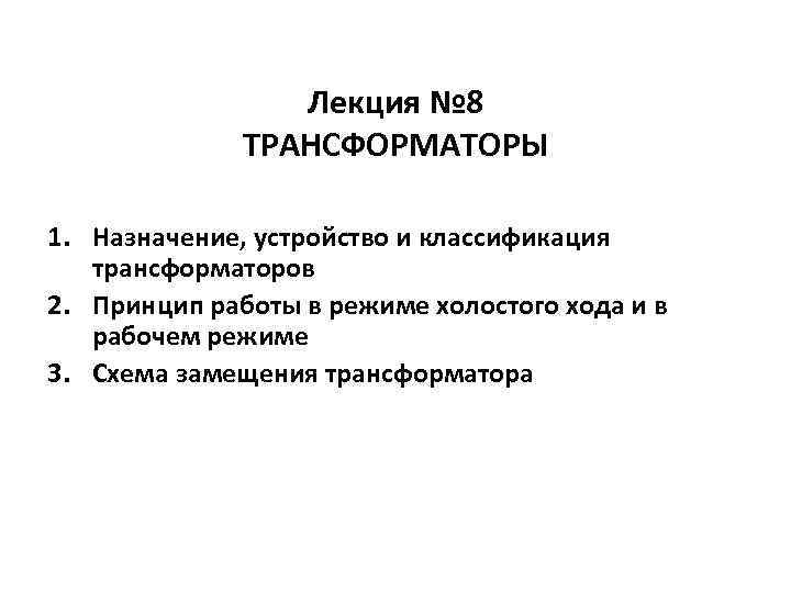 Лекция № 8 ТРАНСФОРМАТОРЫ 1. Назначение, устройство и классификация трансформаторов 2. Принцип работы в