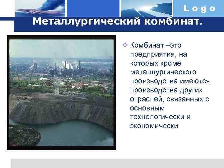 Logo Металлургический комбинат. v Комбинат –это предприятия, на которых кроме металлургического производства имеются производства