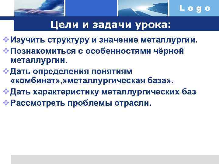 Logo Цели и задачи урока: v Изучить структуру и значение металлургии. v Познакомиться с