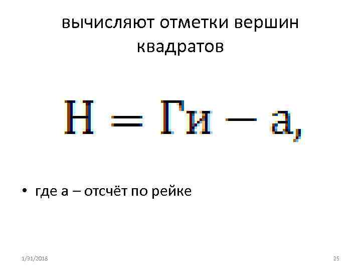 вычисляют отметки вершин квадратов • где а – отсчёт по рейке 1/31/2018 25 