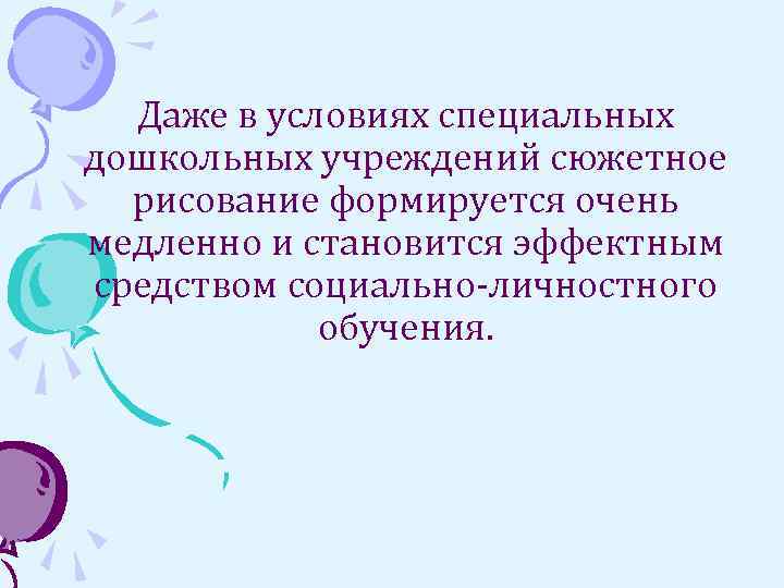 Даже в условиях специальных дошкольных учреждений сюжетное рисование формируется очень медленно и становится эффектным