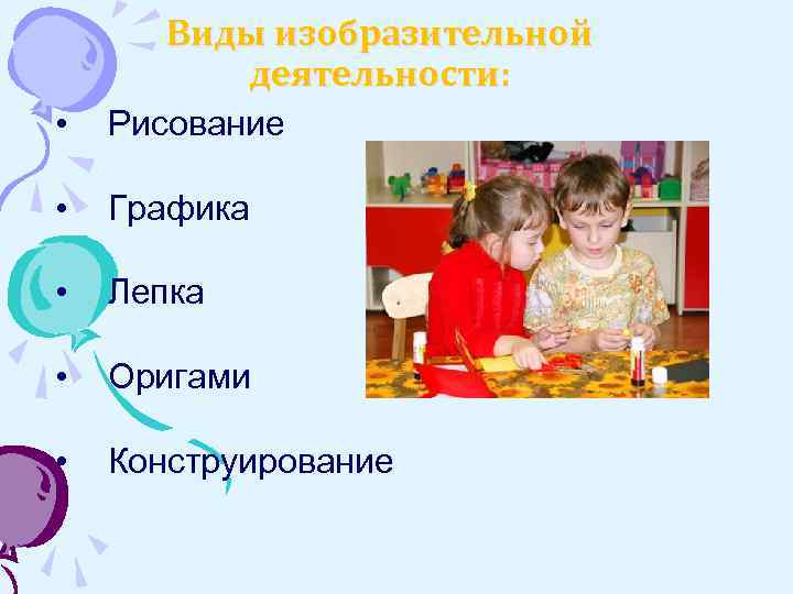 Виды изобразительной деятельности: • Рисование • Графика • Лепка • Оригами • Конструирование 