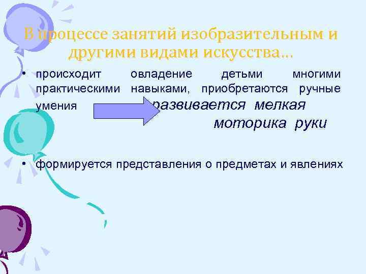 В процессе занятий изобразительным и другими видами искусства… • происходит овладение детьми многими практическими