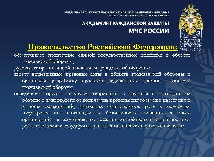 Правительство Российской Федерации: обеспечивает проведение единой государственной политики в области гражданской обороны; руководит организацией