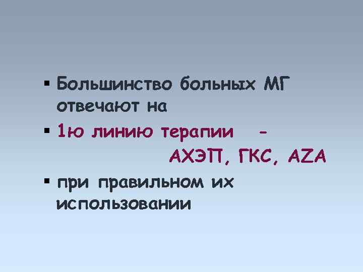  Большинство больных МГ отвечают на 1 ю линию терапии АХЭП, ГКС, AZA при