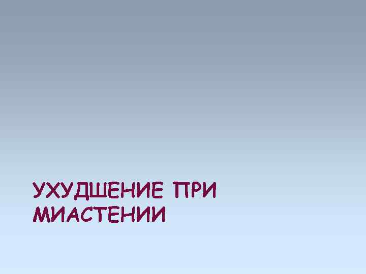 УХУДШЕНИЕ ПРИ МИАСТЕНИИ 