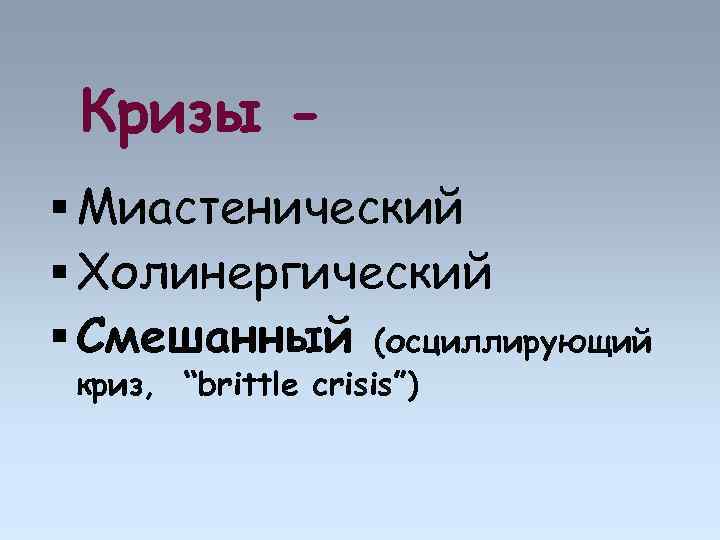 Кризы Миастенический Холинергический Смешанный (осциллирующий криз, “brittle crisis”) 