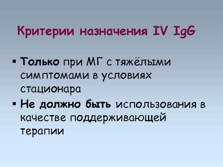 Критерии назначения IV Ig. G Только при МГ с тяжёлыми симптомами в условиях стационара