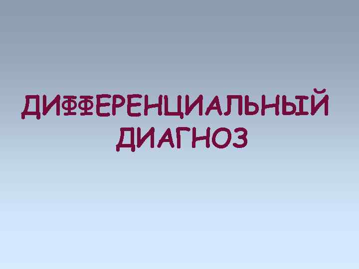 ДИФФЕРЕНЦИАЛЬНЫЙ ДИАГНОЗ 