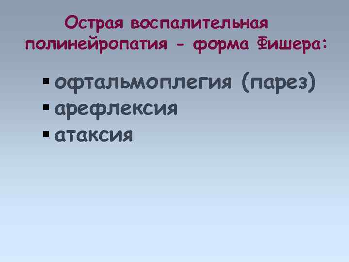 Острая воспалительная полинейропатия - форма Фишера: офтальмоплегия (парез) арефлексия атаксия 