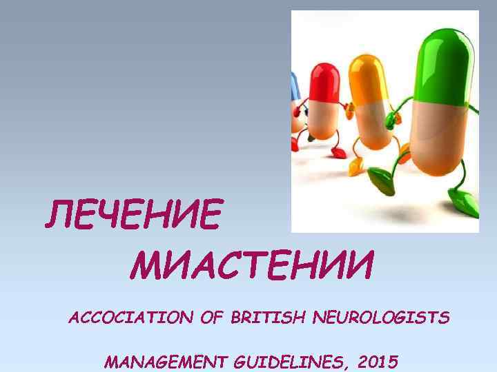 ЛЕЧЕНИЕ МИАСТЕНИИ ACCOCIATION OF BRITISH NEUROLOGISTS MANAGEMENT GUIDELINES, 2015 