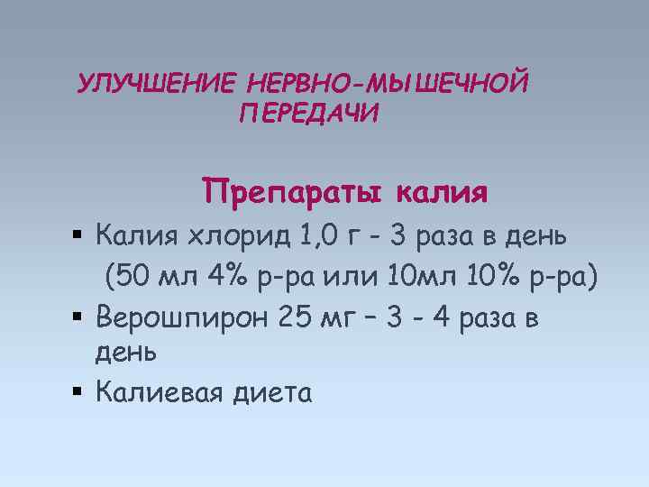 УЛУЧШЕНИЕ НЕРВНО-МЫШЕЧНОЙ ПЕРЕДАЧИ Препараты калия Калия хлорид 1, 0 г - 3 раза в