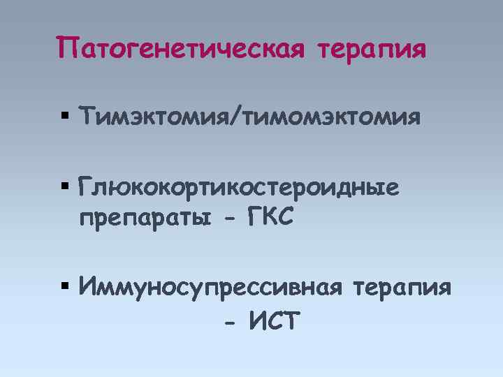 Патогенетическая терапия Тимэктомия/тимомэктомия Глюкокортикостероидные препараты - ГКС Иммуносупрессивная терапия - ИСТ 