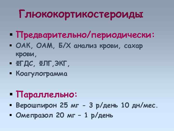 Глюкокортикостероиды Предварительно/периодически: ОАК, ОАМ, Б/Х анализ крови, сахар крови, ФГДС, ФЛГ, ЭКГ, Коагулограмма Параллельно: