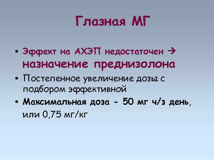 Глазная МГ Эффект на АХЭП недостаточен назначение преднизолона Постепенное увеличение дозы с подбором эффективной