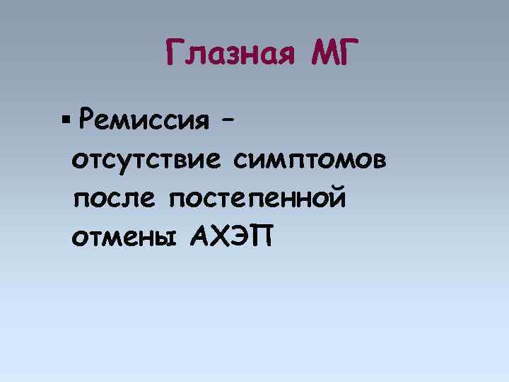 Глазная МГ Ремиссия – отсутствие симптомов после постепенной отмены АХЭП 