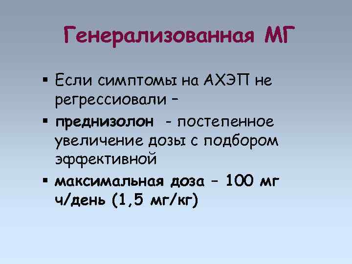 Генерализованная МГ Если симптомы на АХЭП не регрессиовали – преднизолон - постепенное увеличение дозы