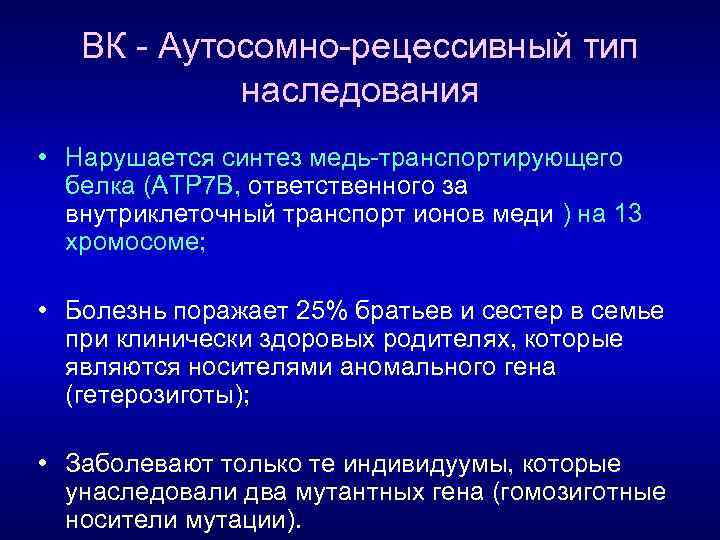 ВК Аутосомно рецессивный тип наследования • Нарушается синтез медь транспортирующего белка (АТР 7 В,