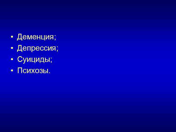  • • Деменция; Депрессия; Суициды; Психозы. 