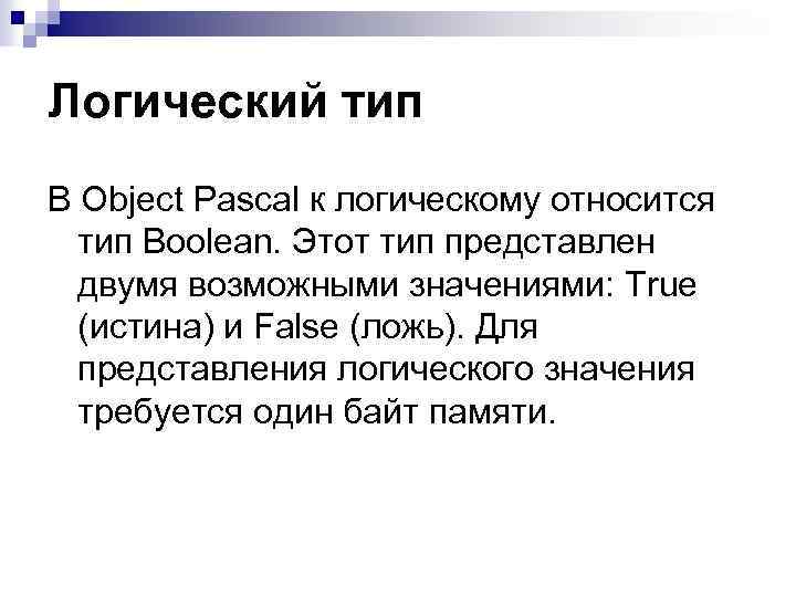 Логический тип В Object Pascal к логическому относится тип Boolean. Этот тип представлен двумя