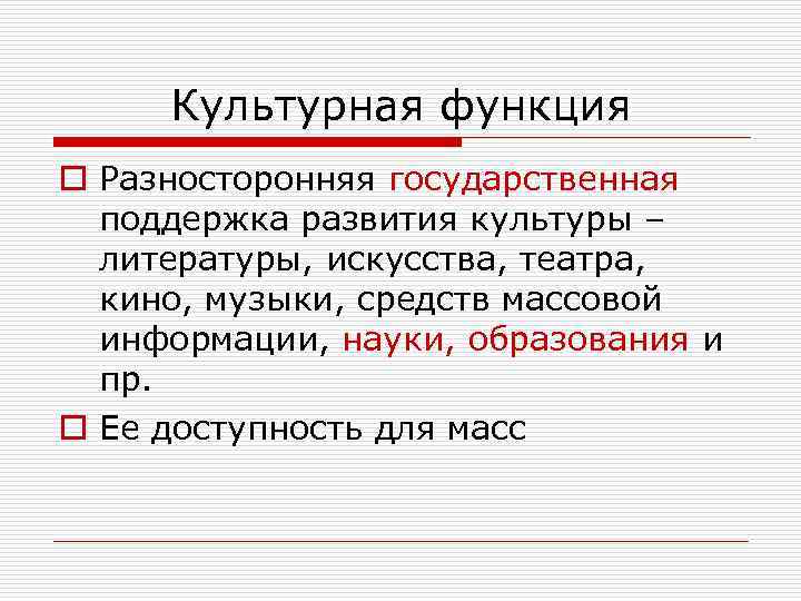 Культурная функция o Разносторонняя государственная поддержка развития культуры – литературы, искусства, театра, кино, музыки,