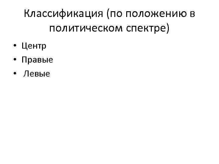 Классификация (по положению в политическом спектре) • Центр • Правые • Левые 