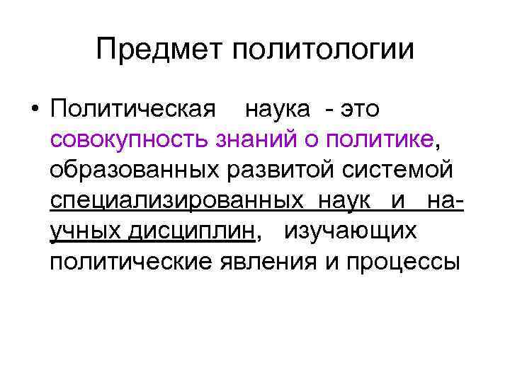 Предмет политологии • Политическая наука - это совокупность знаний о политике, образованных развитой системой
